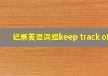 记录英语词组keep track of